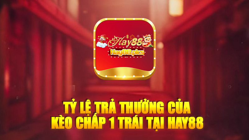 Tỷ lệ trả thưởng của kèo chấp 1 trái tại Hay88